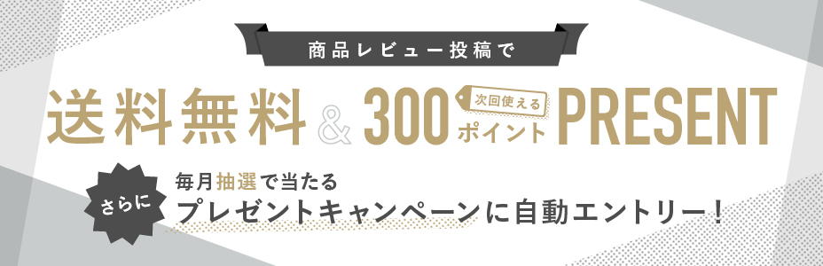 商品レビュー投稿で
送料無料&300ポイント贈呈
さらに
毎月抽選で当たるプレゼントキャンペーンに自動エントリー