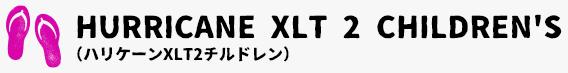 HURRICANE XLT 2 CHILDREN'S （ハリケーンXLT2チルドレン）