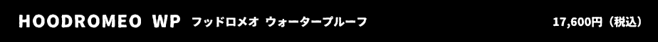 HOODROMEO WP フッドロメオ ウォータープルーフ 17,600円（税込）