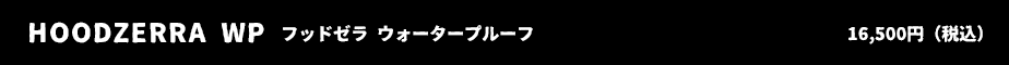 HOODZERRA WP フッドゼラ ウォータープルーフ 16,500円（税込）